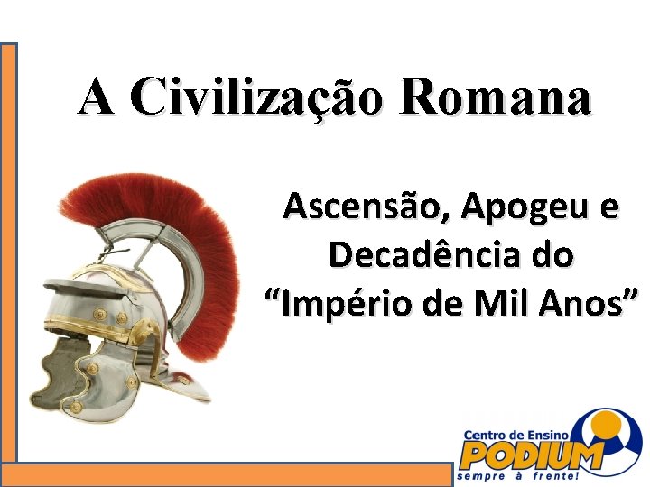 A Civilização Romana Ascensão, Apogeu e Decadência do “Império de Mil Anos” 