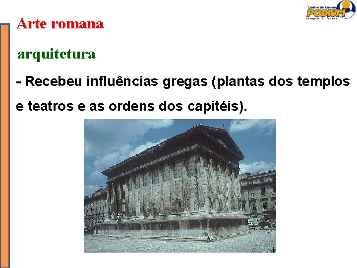 Arte romana arquitetura - Recebeu influências gregas (plantas dos templos e teatros e as