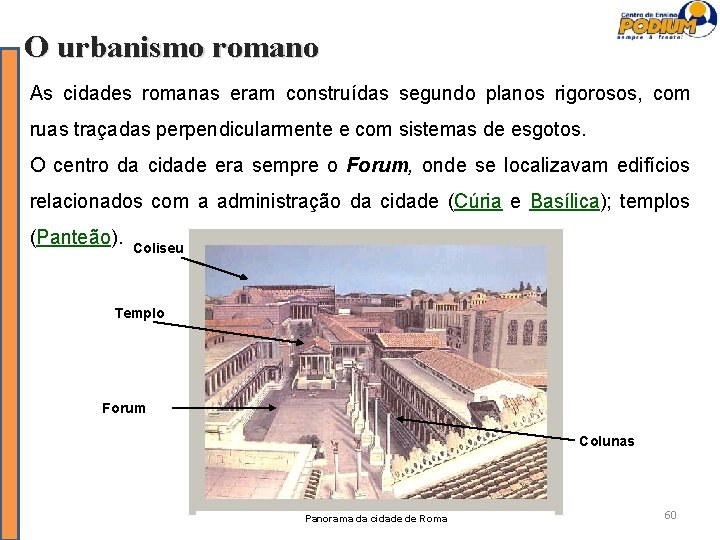 O urbanismo romano As cidades romanas eram construídas segundo planos rigorosos, com ruas traçadas
