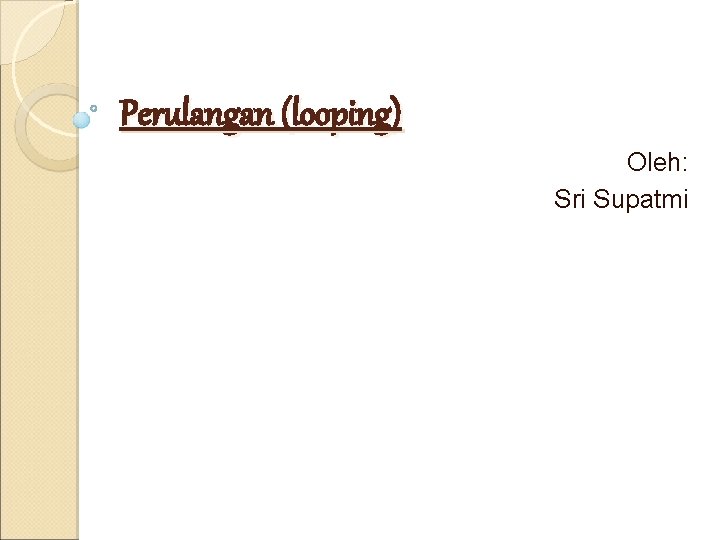 Perulangan (looping) Oleh: Sri Supatmi 