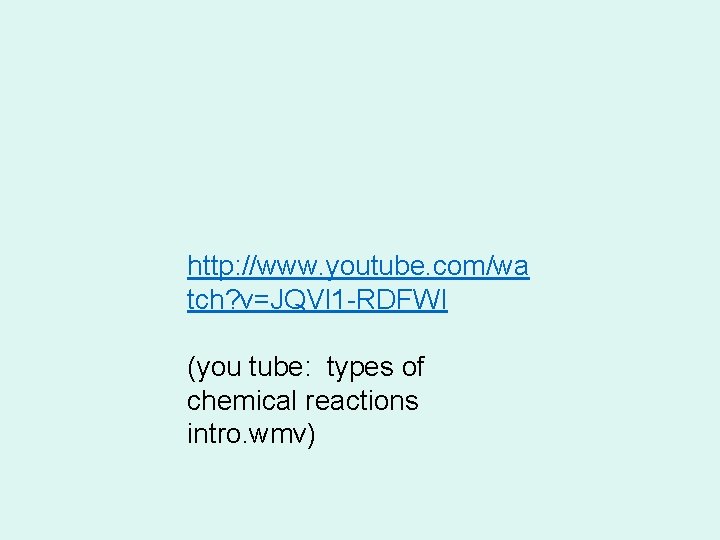 http: //www. youtube. com/wa tch? v=JQVl 1 -RDFWI (you tube: types of chemical reactions http: //www. youtube. com/wa tch? v=JQVl 1 -RDFWI (you tube: types of chemical reactions