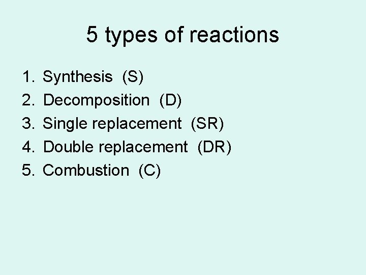 5 types of reactions 1. 2. 3. 4. 5. Synthesis (S) Decomposition (D) Single 5 types of reactions 1. 2. 3. 4. 5. Synthesis (S) Decomposition (D) Single