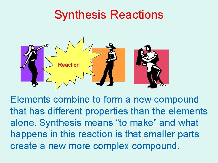 Synthesis Reaction Elements combine to form a new compound that has different properties than Synthesis Reaction Elements combine to form a new compound that has different properties than