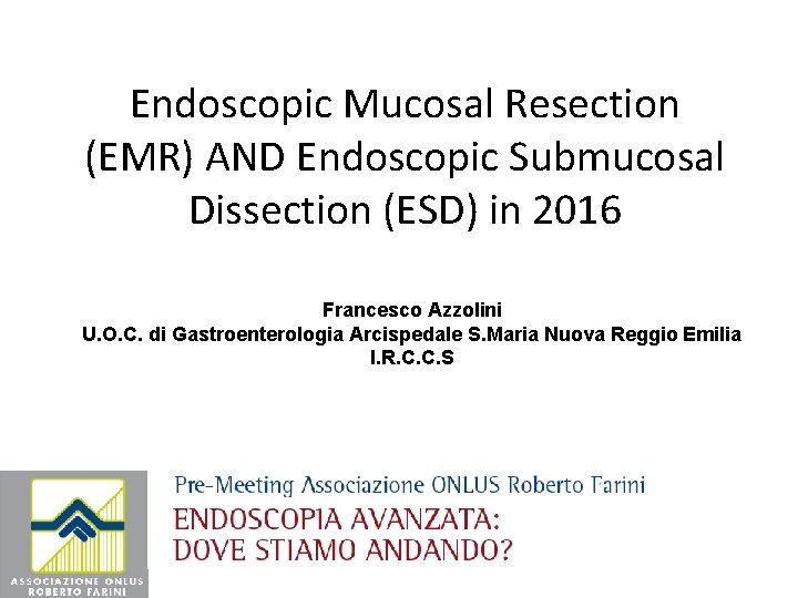 Endoscopic Mucosal Resection (EMR) AND Endoscopic Submucosal Dissection (ESD) in 2016 Francesco Azzolini U.