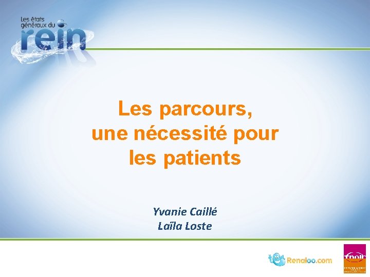Les parcours, une nécessité pour les patients Yvanie Caillé Laïla Loste Les parcours, une nécessité pour les patients Yvanie Caillé Laïla Loste