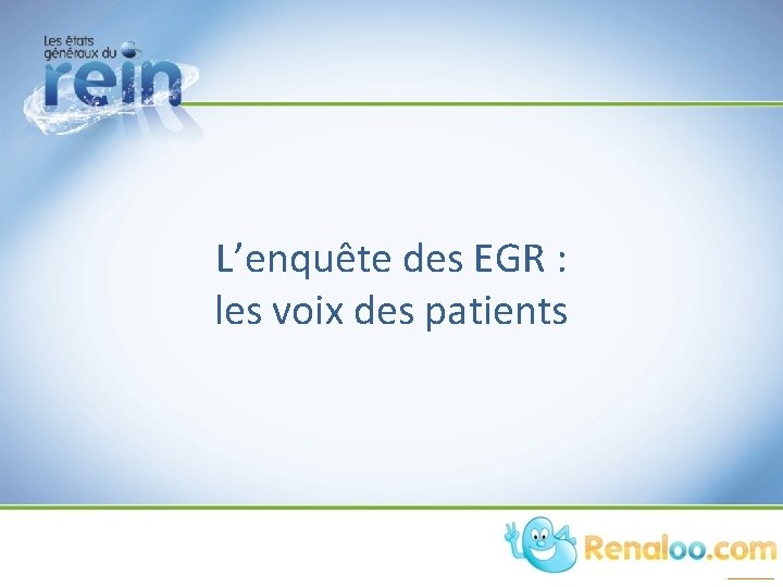 L’enquête des EGR : les voix des patients L’enquête des EGR : les voix des patients