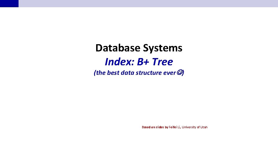 Database Systems Index: B+ Tree (the best data structure ever ) Based on slides