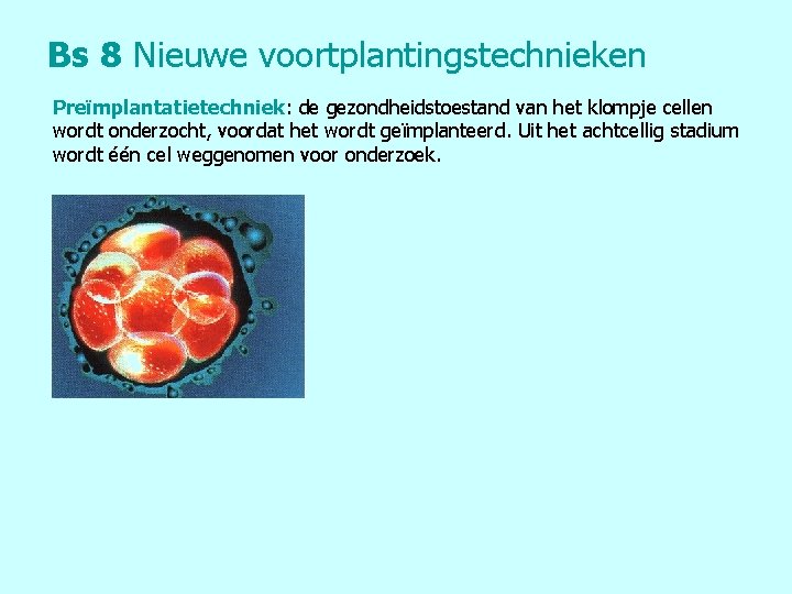 Bs 8 Nieuwe voortplantingstechnieken Preïmplantatietechniek: de gezondheidstoestand van het klompje cellen wordt onderzocht, voordat