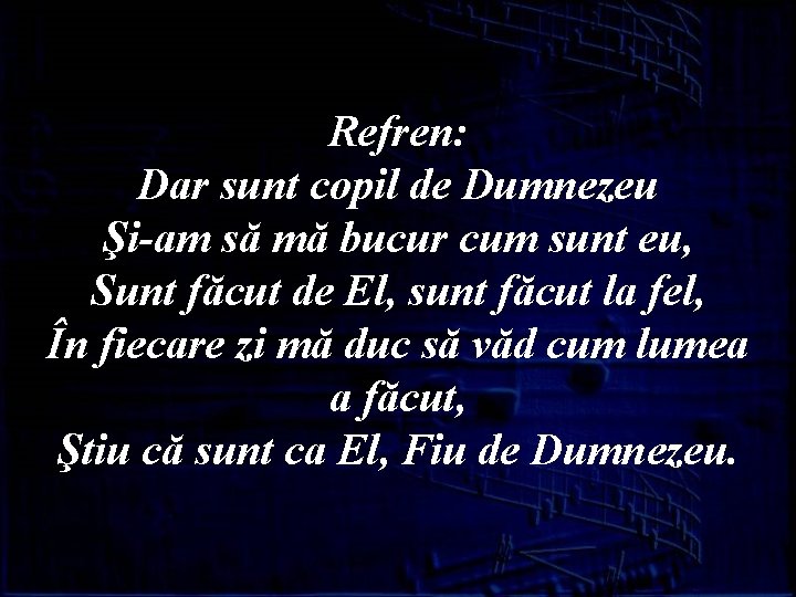 Refren: Dar sunt copil de Dumnezeu Şi-am să mă bucur cum sunt eu, Sunt