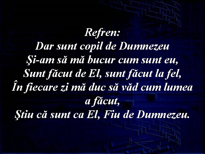 Refren: Dar sunt copil de Dumnezeu Şi-am să mă bucur cum sunt eu, Sunt