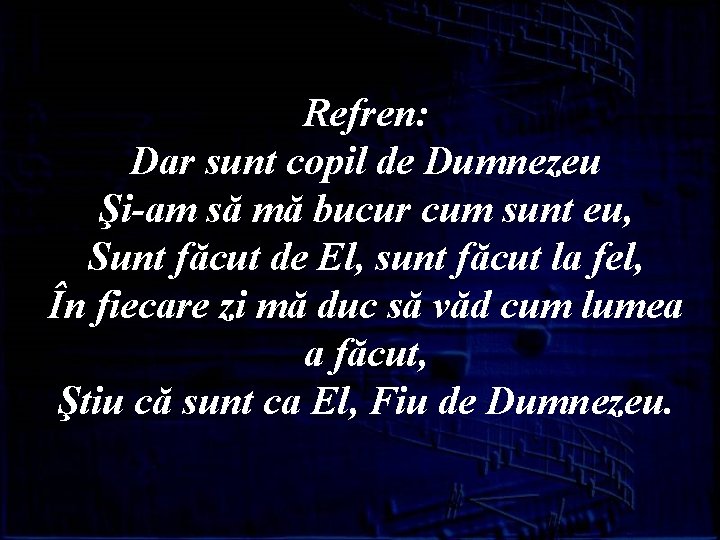 Refren: Dar sunt copil de Dumnezeu Şi-am să mă bucur cum sunt eu, Sunt