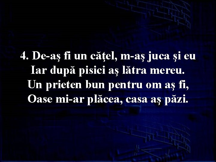 4. De-aş fi un căţel, m-aş juca şi eu Iar după pisici aş lătra