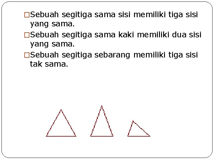 �Sebuah segitiga sama sisi memiliki tiga sisi yang sama. �Sebuah segitiga sama kaki memiliki