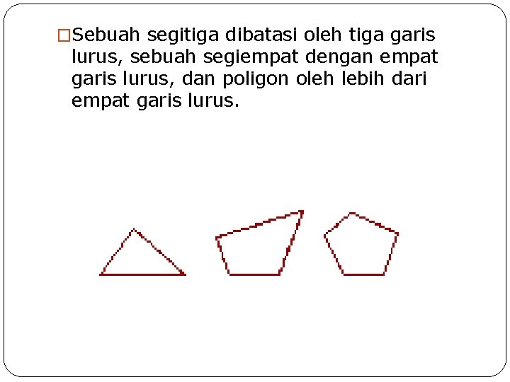 �Sebuah segitiga dibatasi oleh tiga garis lurus, sebuah segiempat dengan empat garis lurus, dan