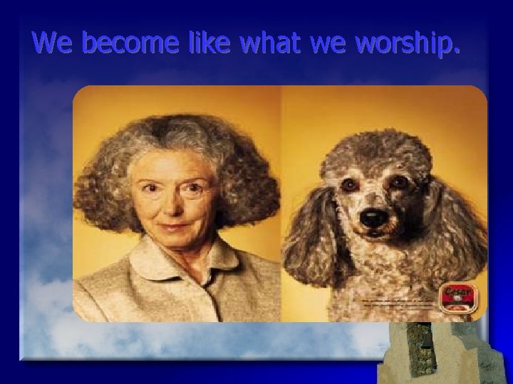 We become like what we worship. 9/16/2020 Doctrine of God 3 