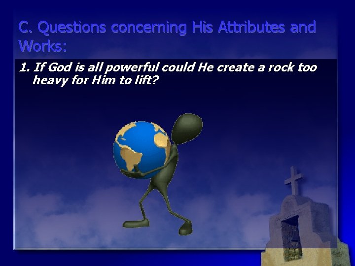 C. Questions concerning His Attributes and Works: 1. If God is all powerful could