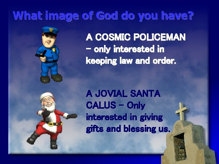What image of God do you have? A COSMIC POLICEMAN – only interested in