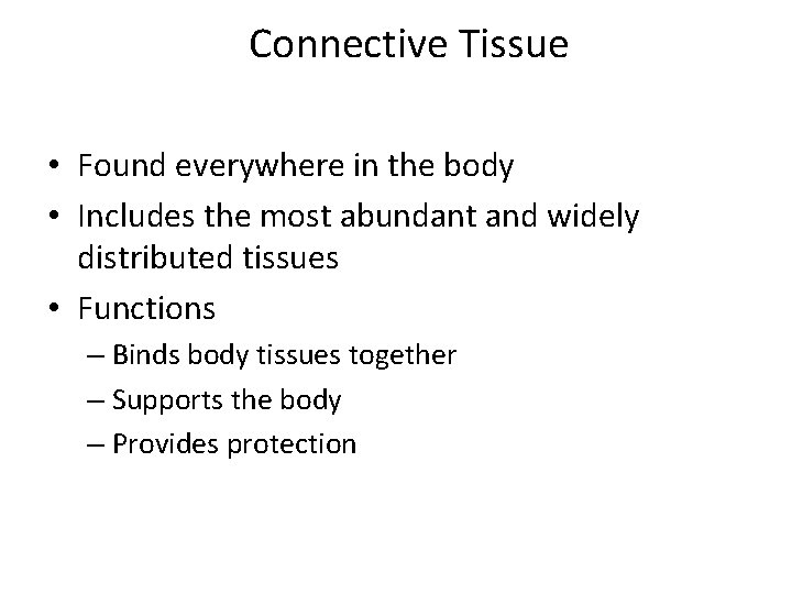 Connective Tissue • Found everywhere in the body • Includes the most abundant and
