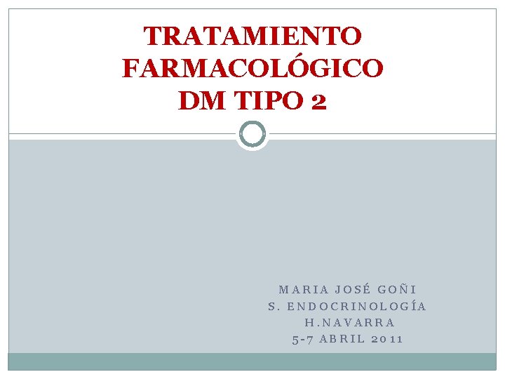 TRATAMIENTO FARMACOLÓGICO DM TIPO 2 MARIA JOSÉ GOÑI S. ENDOCRINOLOGÍA H. NAVARRA 5 -7