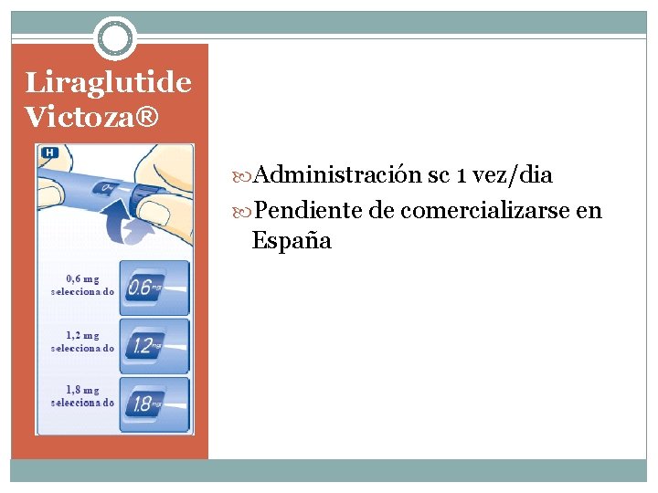 Liraglutide Victoza® Administración sc 1 vez/dia Pendiente de comercializarse en España 