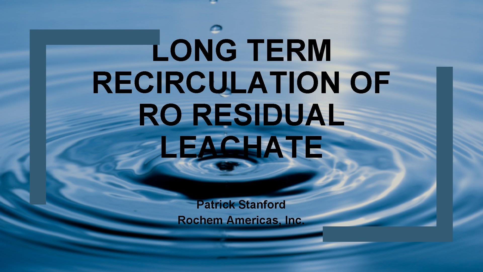 LONG TERM RECIRCULATION OF RO RESIDUAL LEACHATE Patrick Stanford Rochem Americas, Inc. 