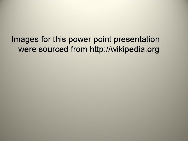 Images for this power point presentation were sourced from http: //wikipedia. org 