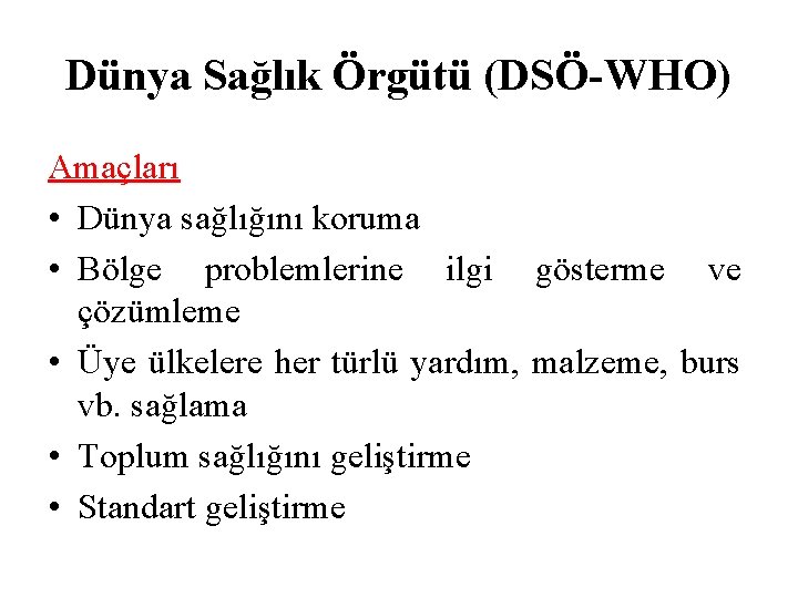 Dünya Sağlık Örgütü (DSÖ-WHO) Amaçları • Dünya sağlığını koruma • Bölge problemlerine ilgi gösterme