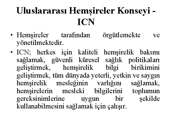 Uluslararası Hemşireler Konseyi ICN • Hemşireler tarafından örgütlemekte ve yönetilmektedir. • ICN; herkes için