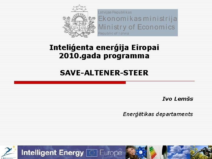 Inteliģenta enerģija Eiropai 2010. gada programma SAVE-ALTENER-STEER Ivo Lemšs Enerģētikas departaments 