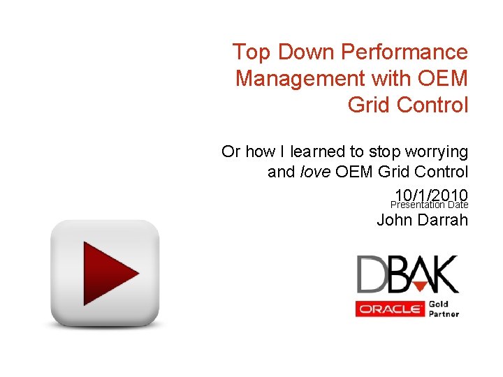 Top Down Performance Management with OEM Grid Control Or how I learned to stop Top Down Performance Management with OEM Grid Control Or how I learned to stop