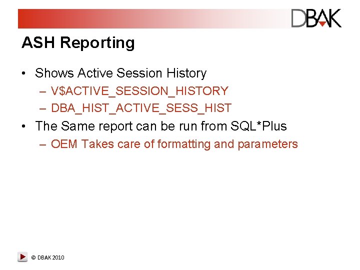 ASH Reporting • Shows Active Session History – V$ACTIVE_SESSION_HISTORY – DBA_HIST_ACTIVE_SESS_HIST • The Same ASH Reporting • Shows Active Session History – V$ACTIVE_SESSION_HISTORY – DBA_HIST_ACTIVE_SESS_HIST • The Same