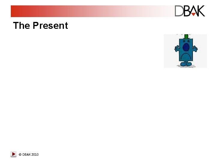 The Present © DBAK 2010 The Present © DBAK 2010
