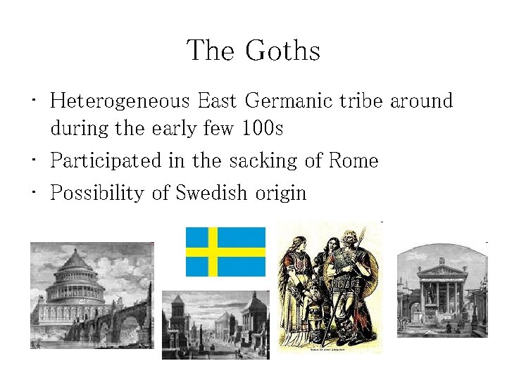 The Goths • Heterogeneous East Germanic tribe around during the early few 100 s