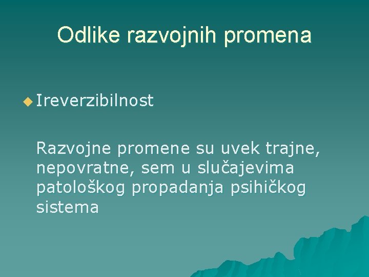 Odlike razvojnih promena u Ireverzibilnost Razvojne promene su uvek trajne, nepovratne, sem u slučajevima