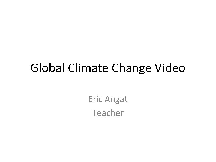 Global Climate Change Video Eric Angat Teacher 