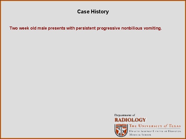 Case History Two week old male presents with persistent progressive nonbilious vomiting. 