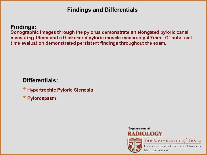Findings and Differentials Findings: Sonographic images through the pylorus demonstrate an elongated pyloric canal