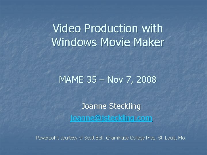 Video Production with Windows Movie Maker MAME 35 – Nov 7, 2008 Joanne Steckling