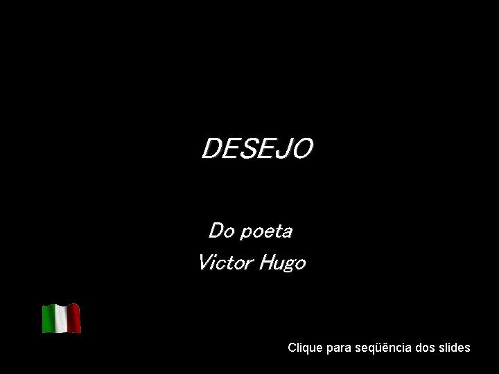 DESEJO Do poeta Victor Hugo Clique para seqüência dos slides DESEJO Do poeta Victor Hugo Clique para seqüência dos slides