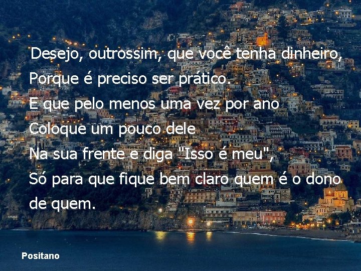 Desejo, outrossim, que você tenha dinheiro, Porque é preciso ser prático. E que pelo Desejo, outrossim, que você tenha dinheiro, Porque é preciso ser prático. E que pelo