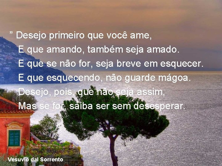 ” Desejo primeiro que você ame, E que amando, também seja amado. E que ” Desejo primeiro que você ame, E que amando, também seja amado. E que