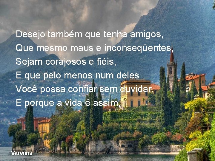 Desejo também que tenha amigos, Que mesmo maus e inconseqüentes, Sejam corajosos e fiéis, Desejo também que tenha amigos, Que mesmo maus e inconseqüentes, Sejam corajosos e fiéis,