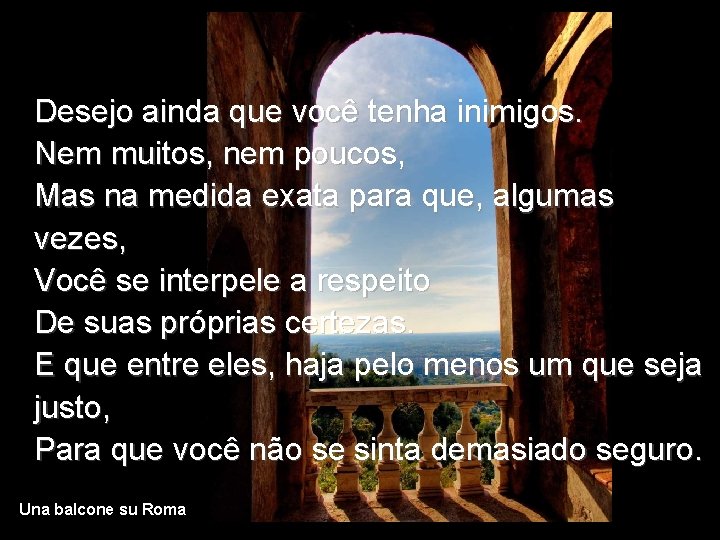 Desejo ainda que você tenha inimigos. Nem muitos, nem poucos, Mas na medida exata Desejo ainda que você tenha inimigos. Nem muitos, nem poucos, Mas na medida exata