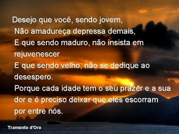 Desejo que você, sendo jovem, Não amadureça depressa demais, E que sendo maduro, não Desejo que você, sendo jovem, Não amadureça depressa demais, E que sendo maduro, não