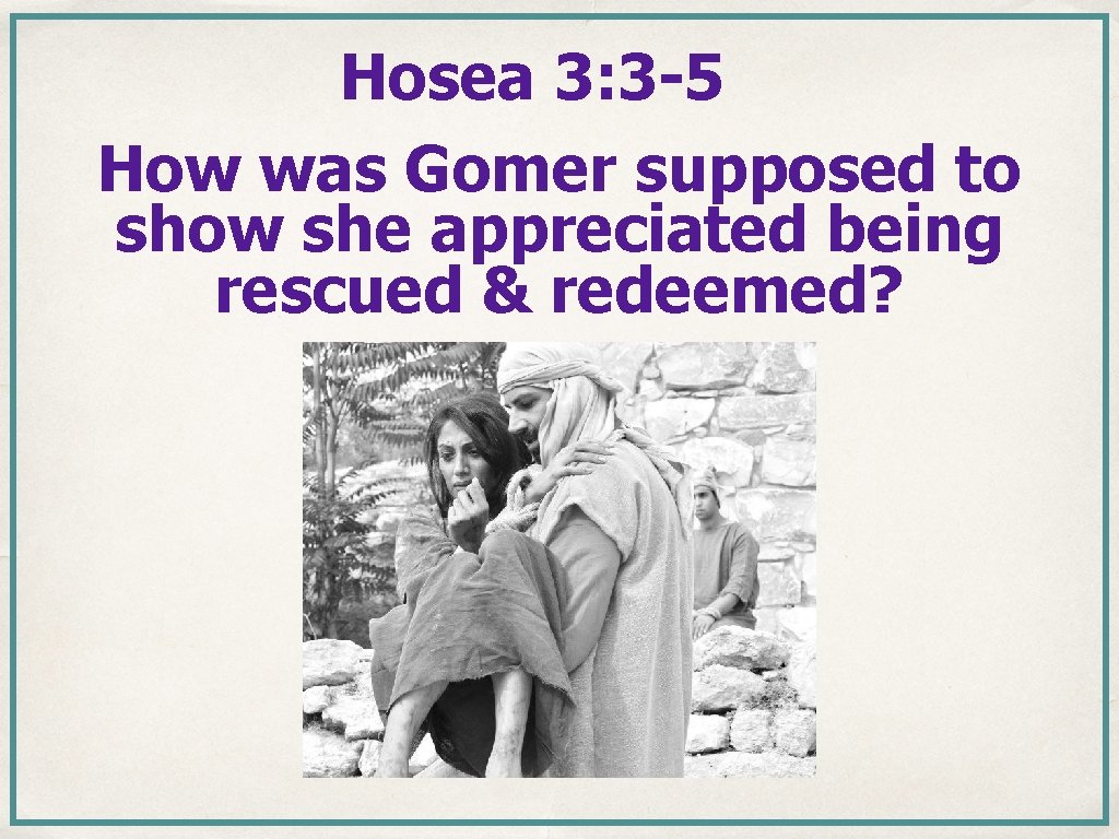 Hosea 3: 3 -5 How was Gomer supposed to show she appreciated being rescued Hosea 3: 3 -5 How was Gomer supposed to show she appreciated being rescued