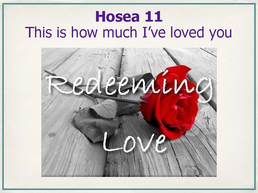 Hosea 11 This is how much I’ve loved you Hosea 11 This is how much I’ve loved you