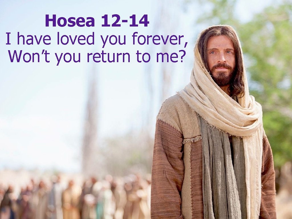 Hosea 12 -14 I have loved you forever, Won’t you return to me? Hosea 12 -14 I have loved you forever, Won’t you return to me?