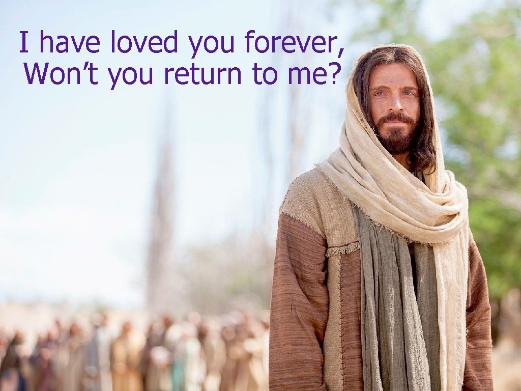 I have loved you forever, Won’t you return to me? I have loved you forever, Won’t you return to me?
