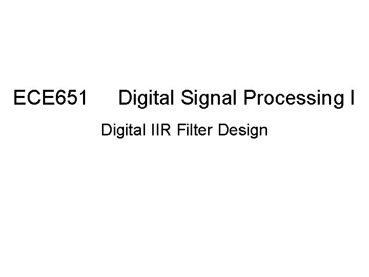 ECE 651 Digital Signal Processing I Digital IIR Filter Design ECE 651 Digital Signal Processing I Digital IIR Filter Design
