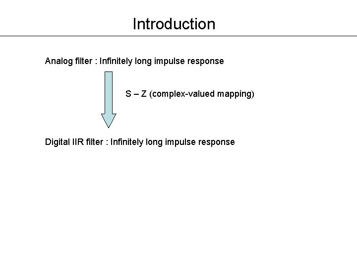 Introduction Analog filter : Infinitely long impulse response S – Z (complex-valued mapping) Digital Introduction Analog filter : Infinitely long impulse response S – Z (complex-valued mapping) Digital